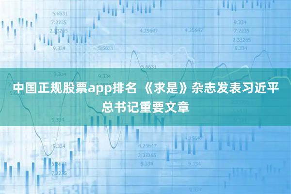 中国正规股票app排名 《求是》杂志发表习近平总书记重要文章