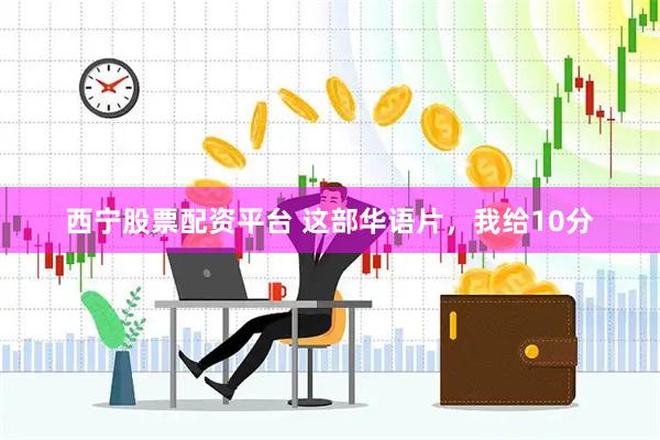 西宁股票配资平台 这部华语片，我给10分