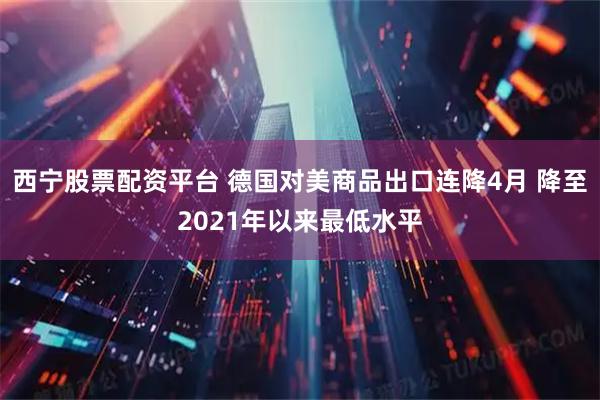 西宁股票配资平台 德国对美商品出口连降4月 降至2021年以来最低水平