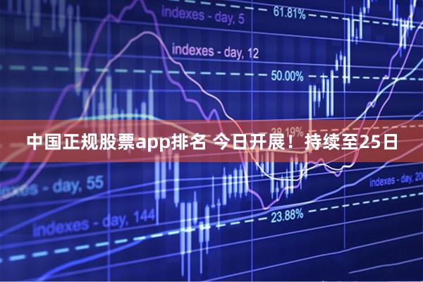 中国正规股票app排名 今日开展！持续至25日