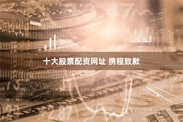 十大股票配资网址 携程致歉