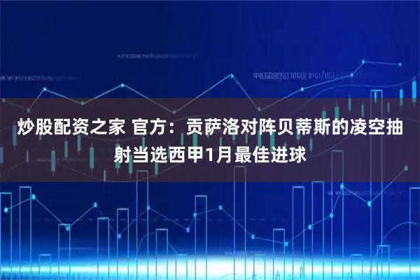 炒股配资之家 官方：贡萨洛对阵贝蒂斯的凌空抽射当选西甲1月最佳进球