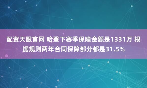 配资天眼官网 哈登下赛季保障金额是1331万 根据规则两年合同保障部分都是31.5%