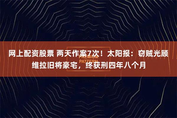 网上配资股票 两天作案7次！太阳报：窃贼光顾维拉旧将豪宅，终获刑四年八个月