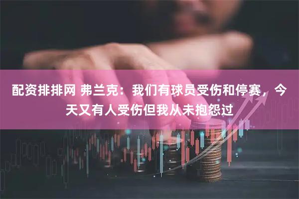 配资排排网 弗兰克：我们有球员受伤和停赛，今天又有人受伤但我从未抱怨过