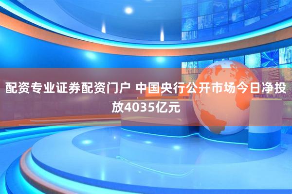 配资专业证券配资门户 中国央行公开市场今日净投放4035亿元