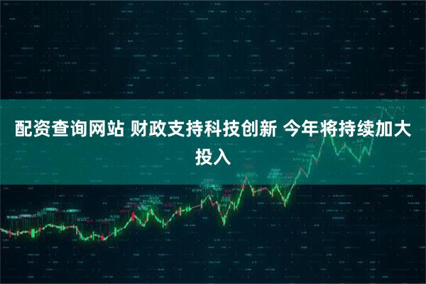 配资查询网站 财政支持科技创新 今年将持续加大投入