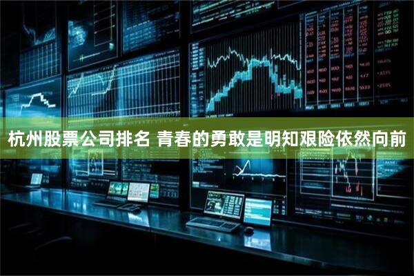 杭州股票公司排名 青春的勇敢是明知艰险依然向前