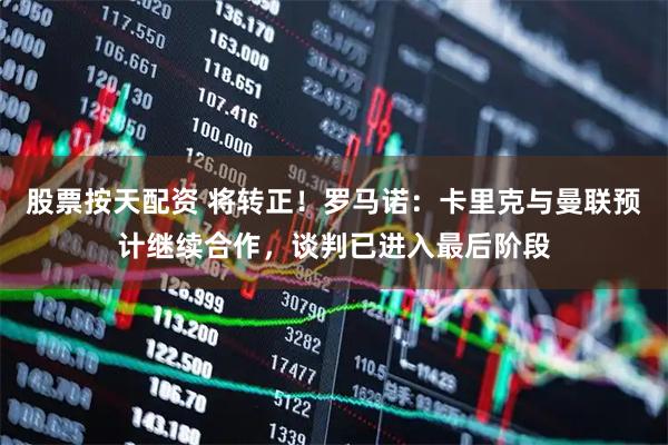 股票按天配资 将转正！罗马诺：卡里克与曼联预计继续合作，谈判已进入最后阶段