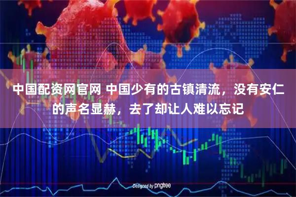 中国配资网官网 中国少有的古镇清流,没有安仁的声名显赫,去了却让人难以忘记