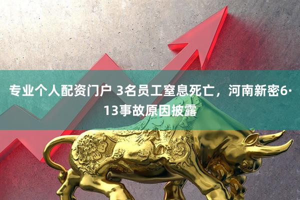 专业个人配资门户 3名员工窒息死亡，河南新密6·13事故原因披露